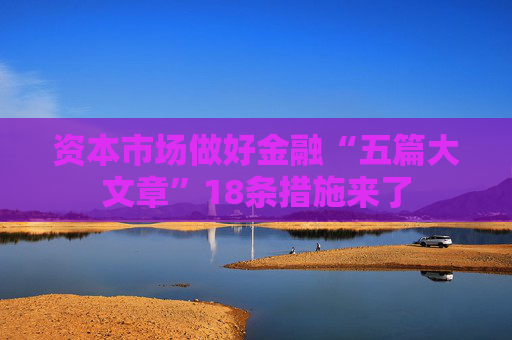 资本市场做好金融“五篇大文章”18条措施来了