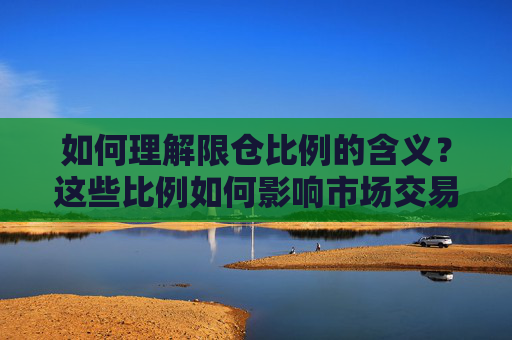 如何理解限仓比例的含义？这些比例如何影响市场交易？