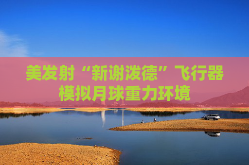 美发射“新谢泼德”飞行器模拟月球重力环境