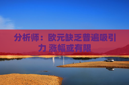 分析师：欧元缺乏普遍吸引力 涨幅或有限