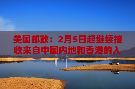 美国邮政：2月5日起继续接收来自中国内地和香港的入境包裹