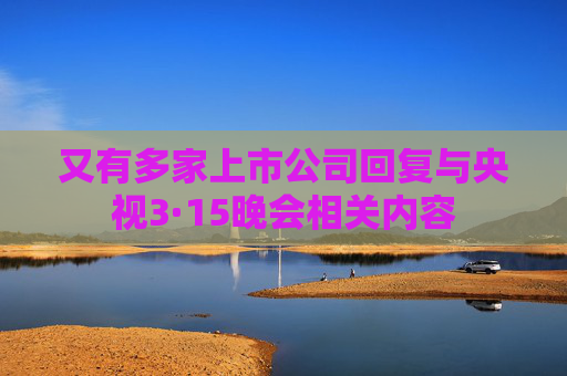 又有多家上市公司回复与央视3·15晚会相关内容