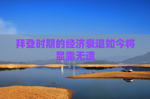 拜登时期的经济衰退如今将显露无遗