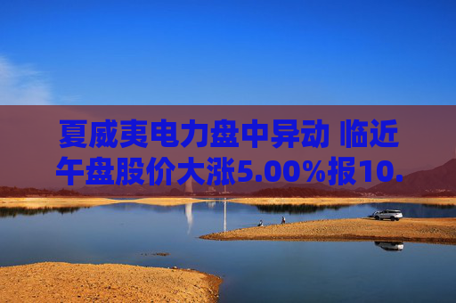 夏威夷电力盘中异动 临近午盘股价大涨5.00%报10.60美元