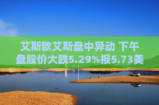 艾斯欧艾斯盘中异动 下午盘股价大跌5.29%报5.73美元