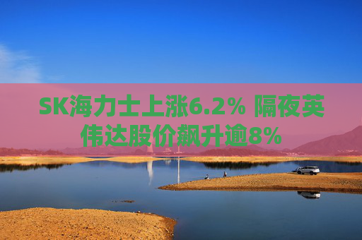 SK海力士上涨6.2% 隔夜英伟达股价飙升逾8%