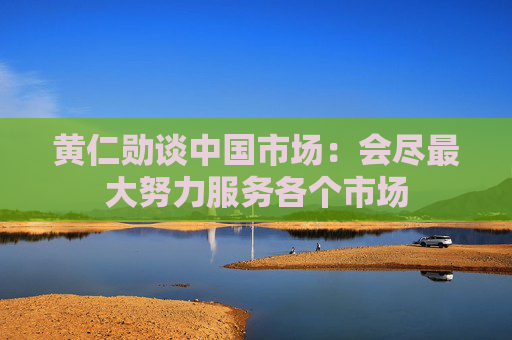 黄仁勋谈中国市场：会尽最大努力服务各个市场