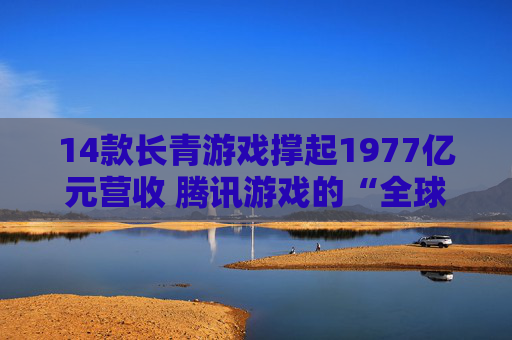 14款长青游戏撑起1977亿元营收 腾讯游戏的“全球化”能否带来下一个千亿？