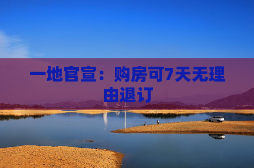 一地官宣：购房可7天无理由退订
