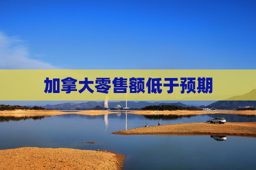 加拿大零售额低于预期