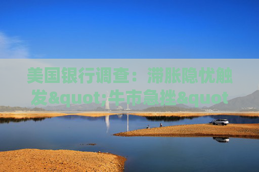 美国银行调查：滞胀隐忧触发"牛市急挫" 美股配置创史上最大跌幅