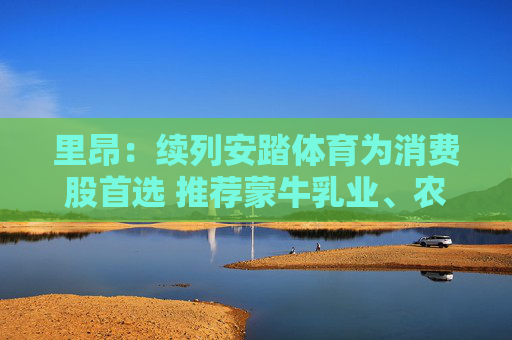 里昂：续列安踏体育为消费股首选 推荐蒙牛乳业、农夫山泉和华住集团