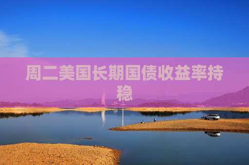 周二美国长期国债收益率持稳