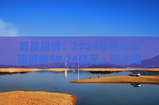 晶晨股份：2024年全年实现营收59.26亿元，同比增长10.34%