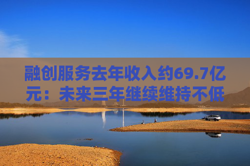 融创服务去年收入约69.7亿元：未来三年继续维持不低于核心净利润55%的分红比例