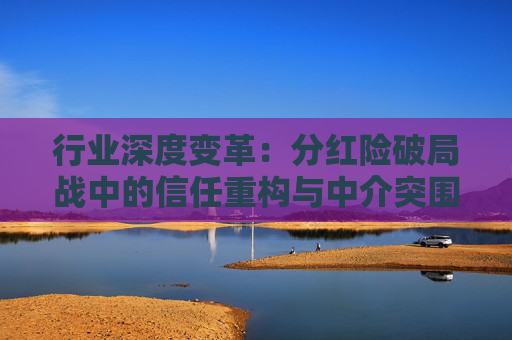 行业深度变革：分红险破局战中的信任重构与中介突围