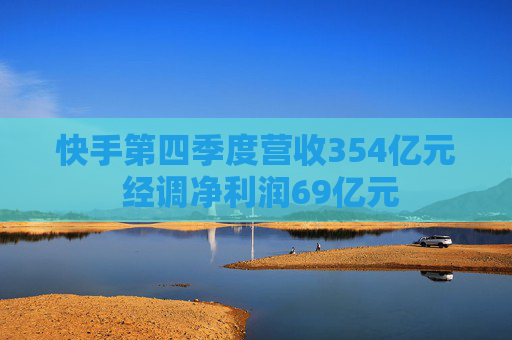 快手第四季度营收354亿元 经调净利润69亿元