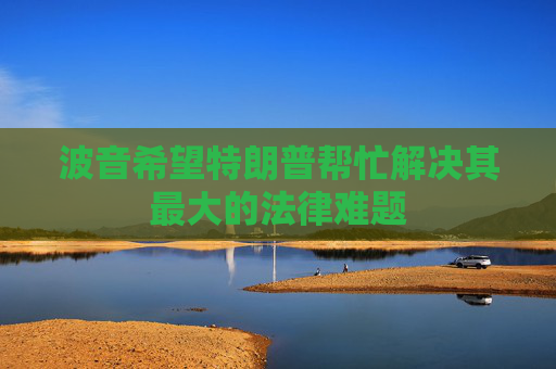 波音希望特朗普帮忙解决其最大的法律难题