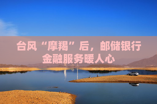 台风“摩羯”后，邮储银行金融服务暖人心