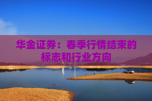 华金证券：春季行情结束的标志和行业方向