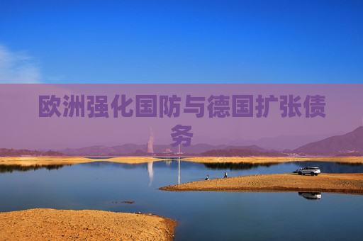 欧洲强化国防与德国扩张债务
