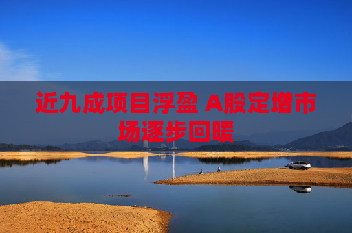 近九成项目浮盈 A股定增市场逐步回暖