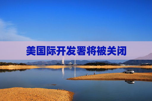 美国际开发署将被关闭