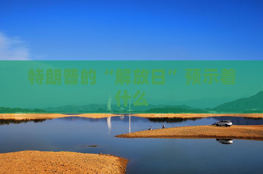 特朗普的“解放日”预示着什么