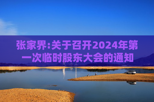 张家界:关于召开2024年第一次临时股东大会的通知