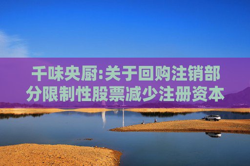 千味央厨:关于回购注销部分限制性股票减少注册资本暨通知债权人的公告