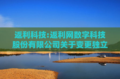返利科技:返利网数字科技股份有限公司关于变更独立财务顾问主办人的公告