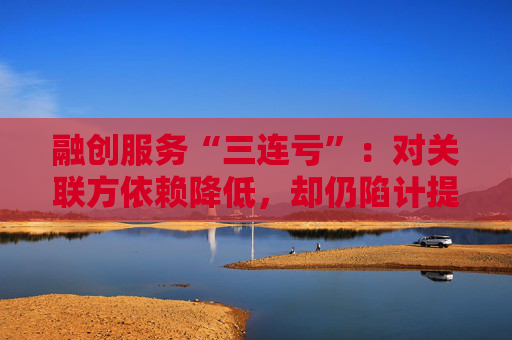融创服务“三连亏”：对关联方依赖降低，却仍陷计提“泥潭”