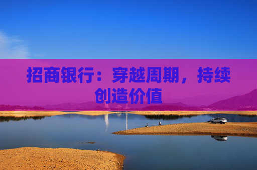 招商银行：穿越周期，持续创造价值