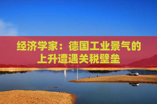 经济学家：德国工业景气的上升遭遇关税壁垒