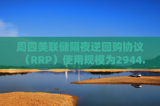 周四美联储隔夜逆回购协议（RRP）使用规模为2944.64亿美元
