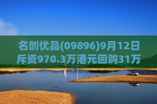 名创优品(09896)9月12日斥资970.3万港元回购31万股