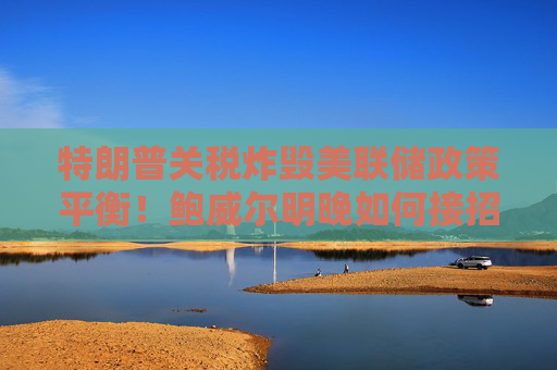 特朗普关税炸毁美联储政策平衡！鲍威尔明晚如何接招？