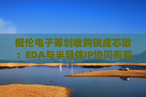 概伦电子筹划收购锐成芯微：EDA与半导体IP协同布局加速