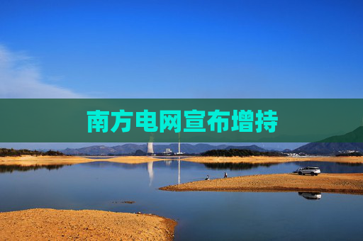 南方电网宣布增持