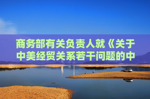 商务部有关负责人就《关于中美经贸关系若干问题的中方立场》白皮书答记者问