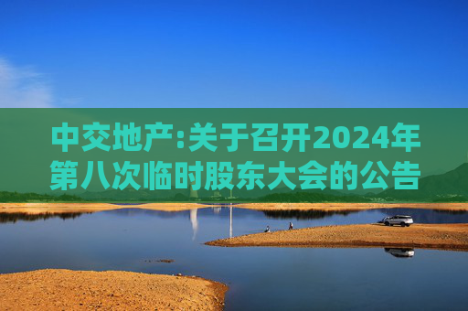 中交地产:关于召开2024年第八次临时股东大会的公告