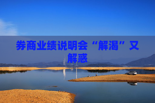 券商业绩说明会“解渴”又解惑