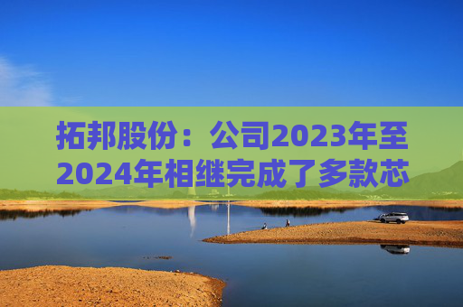 拓邦股份：公司2023年至2024年相继完成了多款芯片平台的无电解技术开发与验证