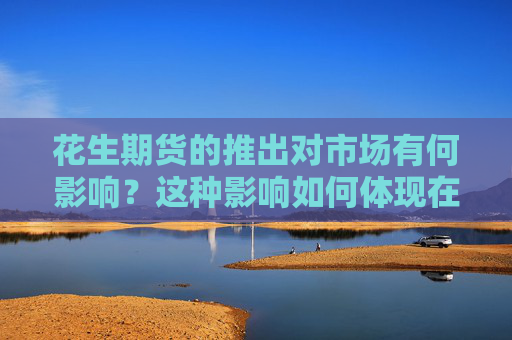 花生期货的推出对市场有何影响？这种影响如何体现在价值波动上？