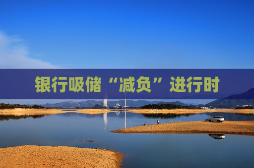 银行吸储“减负”进行时
