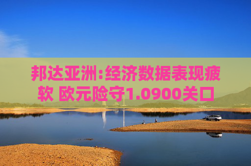 邦达亚洲:经济数据表现疲软 欧元险守1.0900关口