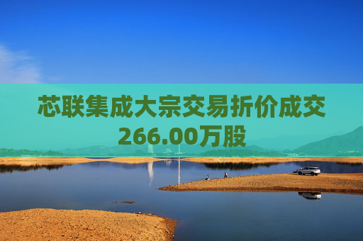 芯联集成大宗交易折价成交266.00万股