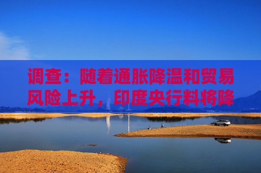 调查：随着通胀降温和贸易风险上升，印度央行料将降息
