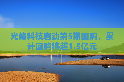 光峰科技启动第5期回购，累计回购将超1.5亿元