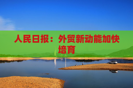 人民日报：外贸新动能加快培育
